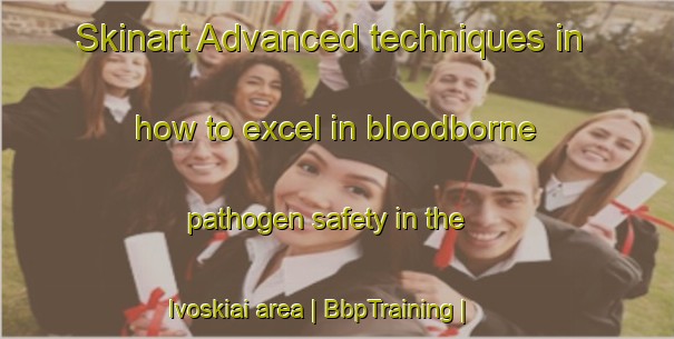 Skinart Advanced techniques in how to excel in bloodborne pathogen safety in the Ivoskiai area | BbpTraining | BbpClasses | SkinartTraining-Lithuania
